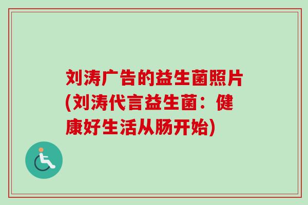 刘涛广告的益生菌照片(刘涛代言益生菌：健康好生活从肠开始)