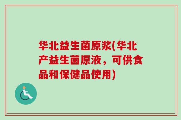 华北益生菌原浆(华北产益生菌原液,可供食品和保健品使用) 华北益生菌原浆(华北产益生菌原液,可供食品和保健品使用)