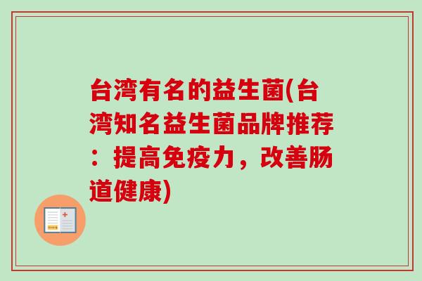台湾有名的益生菌(台湾知名益生菌品牌推荐：提高力，改善肠道健康)