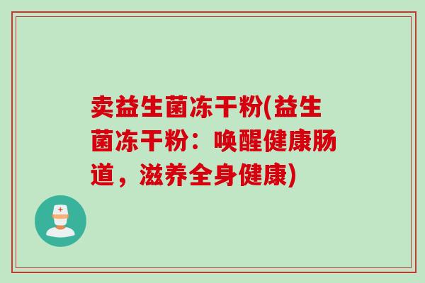 卖益生菌冻干粉(益生菌冻干粉：唤醒健康肠道，滋养全身健康)