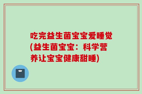 吃完益生菌宝宝爱睡觉(益生菌宝宝：科学营养让宝宝健康甜睡)