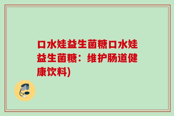 口水娃益生菌糖口水娃益生菌糖：维护肠道健康饮料)