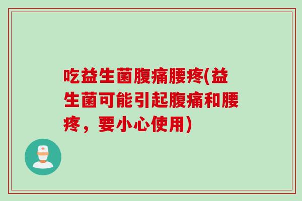 吃益生菌腰疼(益生菌可能引起和腰疼，要小心使用)