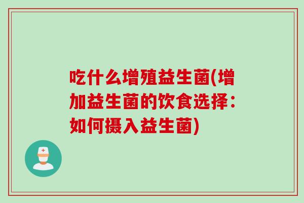 吃什么增殖益生菌(增加益生菌的饮食选择：如何摄入益生菌)