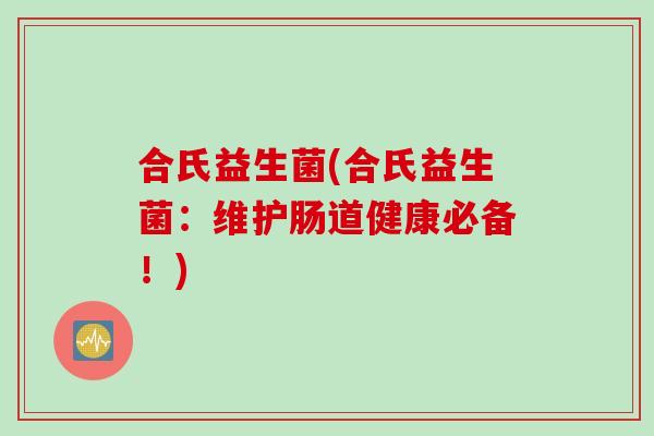合氏益生菌(合氏益生菌：维护肠道健康必备！)