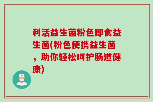 利活益生菌粉色即食益生菌(粉色便携益生菌，助你轻松呵护肠道健康)