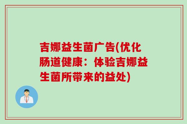 吉娜益生菌广告(优化肠道健康：体验吉娜益生菌所带来的益处)