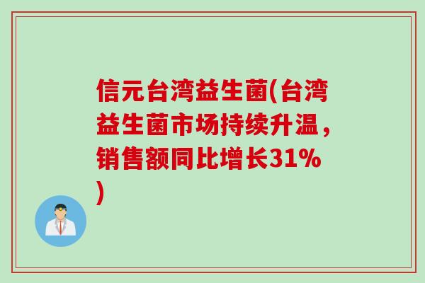 信元台湾益生菌(台湾益生菌市场持续升温,销售额同比增长31%) 信元台湾益生菌(台湾益生菌市场持续升温,销售额同比增长31%)