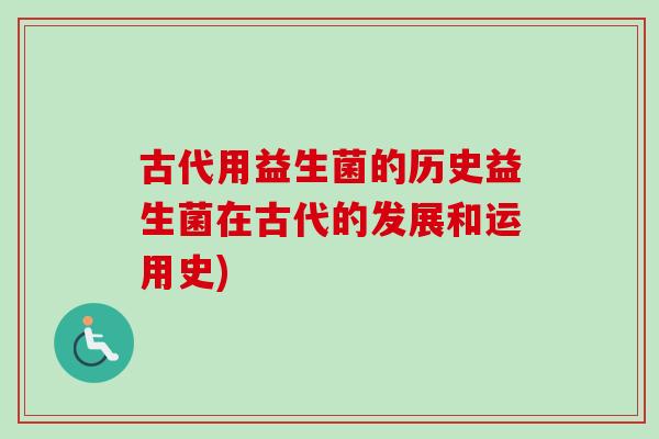 古代用益生菌的历史益生菌在古代的发展和运用史) 古代用益生菌的历史益生菌在古代的发展和运用史)