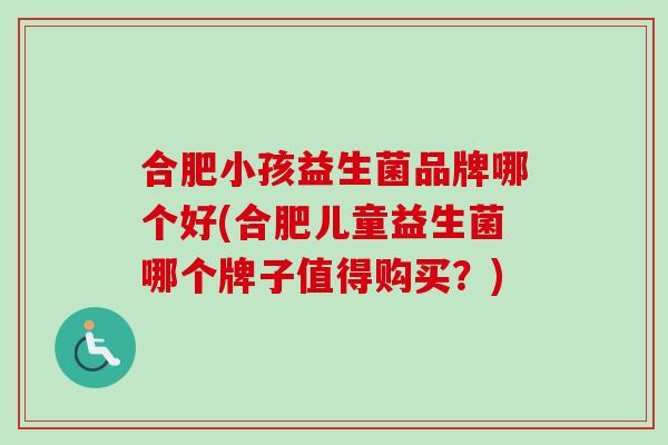 合肥小孩益生菌品牌哪个好(合肥儿童益生菌哪个牌子值得购买？)