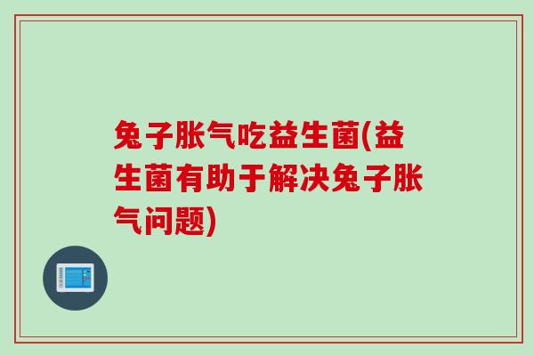 兔子吃益生菌(益生菌有助于解决兔子问题) 兔子吃益生菌(益生菌有助于解决兔子问题)
