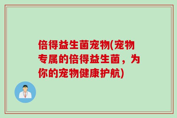 倍得益生菌宠物(宠物专属的倍得益生菌，为你的宠物健康护航)