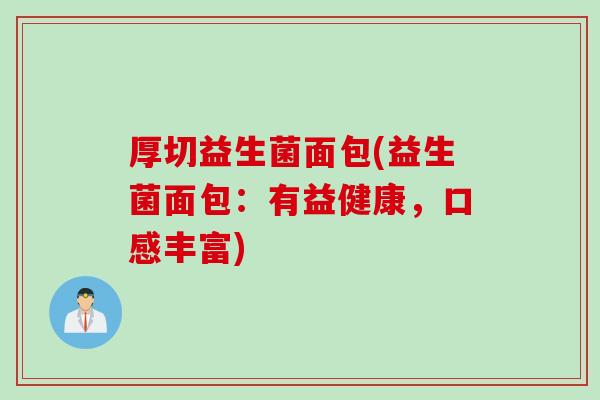 厚切益生菌面包(益生菌面包:有益健康,口感丰富) 厚切益生菌面包(益生菌面包:有益健康,口感丰富)