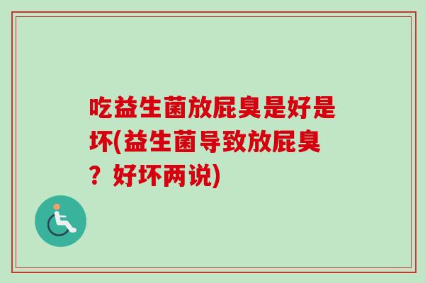 吃益生菌放屁臭是好是坏(益生菌导致放屁臭?好坏两说) 吃益生菌放屁臭是好是坏(益生菌导致放屁臭?好坏两说)