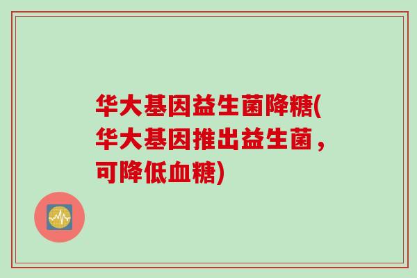 华大基因益生菌降糖(华大基因推出益生菌，可降低)