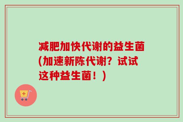 加快代谢的益生菌(加速？试试这种益生菌！)