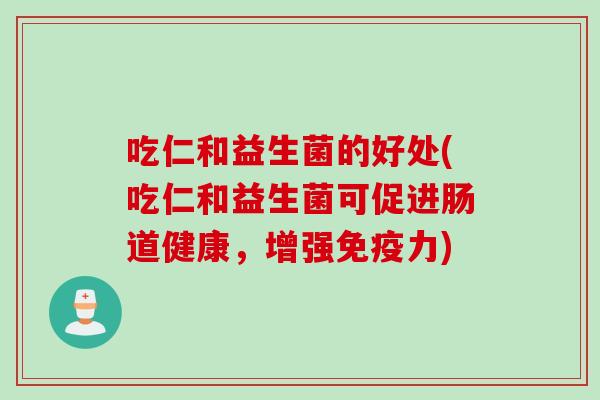吃仁和益生菌的好处(吃仁和益生菌可促进肠道健康，增强力)
