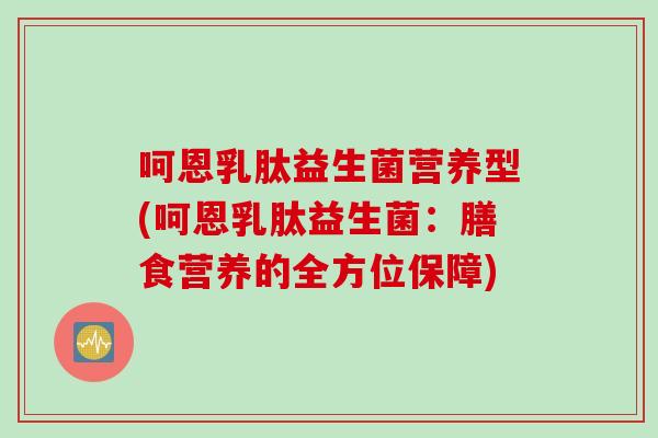 呵恩乳肽益生菌营养型(呵恩乳肽益生菌：膳食营养的全方位保障)