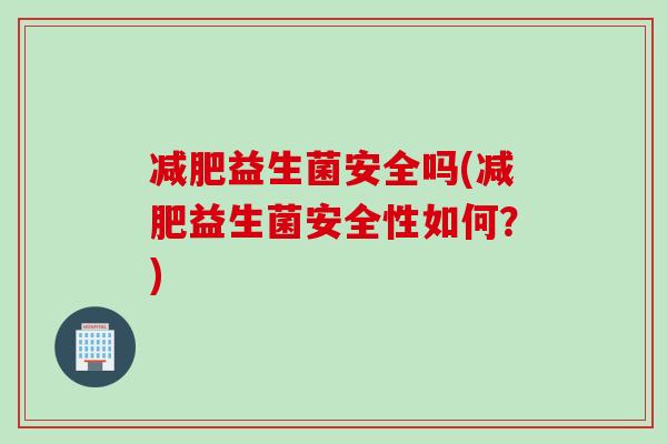 益生菌安全吗(益生菌安全性如何?) 益生菌安全吗(益生菌安全性如何?)