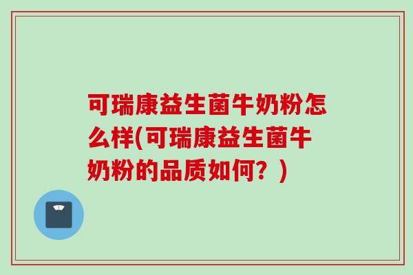 可瑞康益生菌牛奶粉怎么样(可瑞康益生菌牛奶粉的品质如何?) 可瑞康益生菌牛奶粉怎么样(可瑞康益生菌牛奶粉的品质如何?)