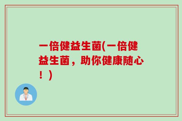 一倍健益生菌(一倍健益生菌,助你健康随心!) 一倍健益生菌(一倍健益生菌,助你健康随心!)