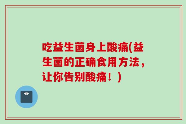 吃益生菌身上酸痛(益生菌的正确食用方法，让你告别酸痛！)