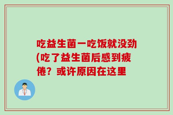 吃益生菌一吃饭就没劲(吃了益生菌后感到疲倦？或许原因在这里