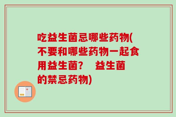 吃益生菌忌哪些(不要和哪些一起食用益生菌？  益生菌的禁忌)