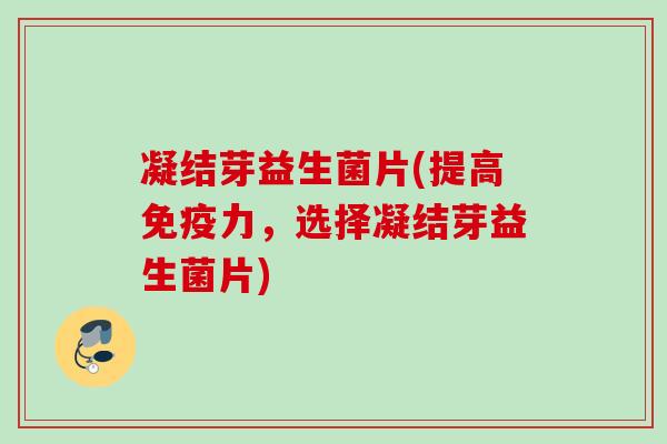 凝结芽益生菌片(提高力,选择凝结芽益生菌片) 凝结芽益生菌片(提高力,选择凝结芽益生菌片)