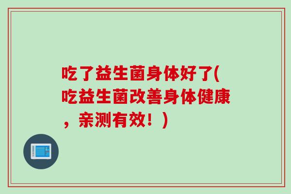 吃了益生菌身体好了(吃益生菌改善身体健康，亲测有效！)