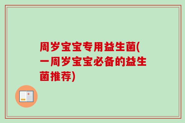 周岁宝宝专用益生菌(一周岁宝宝必备的益生菌推荐) 周岁宝宝专用益生菌(一周岁宝宝必备的益生菌推荐)