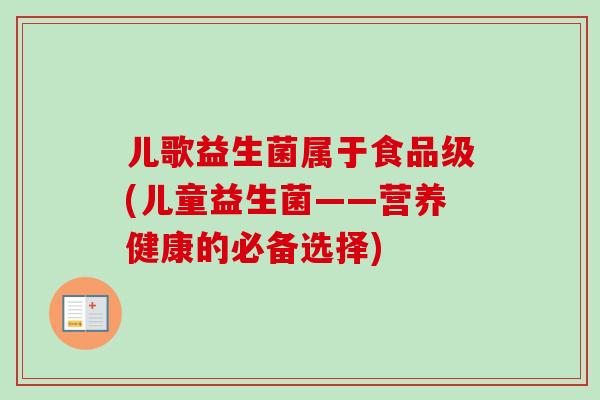 儿歌益生菌属于食品级(儿童益生菌——营养健康的必备选择)