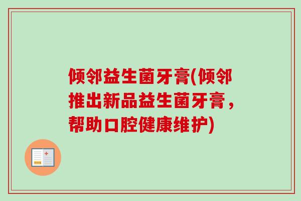 倾邻益生菌牙膏(倾邻推出新品益生菌牙膏,帮助口腔健康维护) 倾邻益生菌牙膏(倾邻推出新品益生菌牙膏,帮助口腔健康维护)
