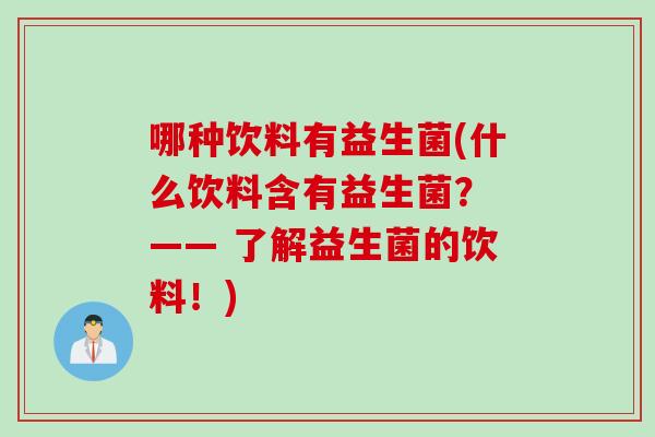 哪种饮料有益生菌(什么饮料含有益生菌? —— 了解益生菌的饮料!) 哪种饮料有益生菌(什么饮料含有益生菌? —— 了解益生菌的饮料!)