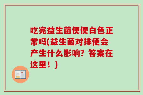 吃完益生菌便便白色正常吗(益生菌对排便会产生什么影响?答案在这里!) 吃完益生菌便便白色正常吗(益生菌对排便会产生什么影响?答案在这里!)