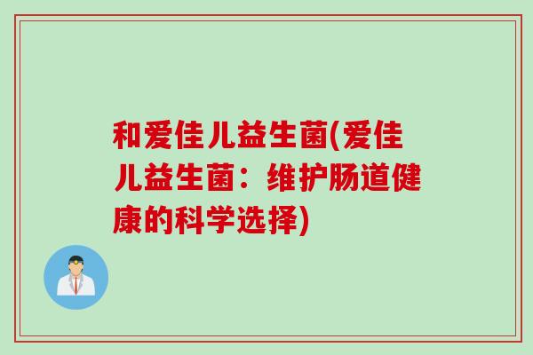 和爱佳儿益生菌(爱佳儿益生菌：维护肠道健康的科学选择)