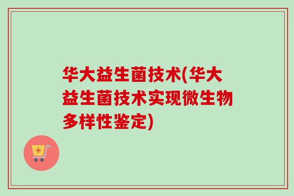 华大益生菌技术(华大益生菌技术实现微生物多样性鉴定)