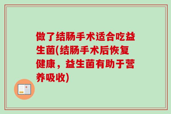 做了结肠手术适合吃益生菌(结肠手术后恢复健康，益生菌有助于营养吸收)