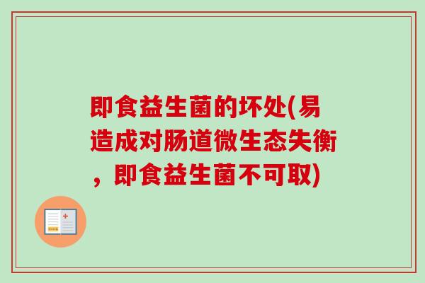 即食益生菌的坏处(易造成对肠道微生态失衡，即食益生菌不可取)