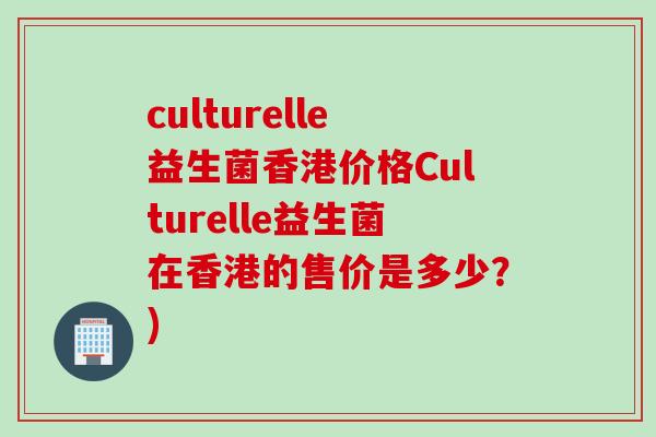 culturelle益生菌香港价格Culturelle益生菌在香港的售价是多少？)