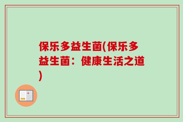 保乐多益生菌(保乐多益生菌:健康生活之道) 保乐多益生菌(保乐多益生菌:健康生活之道)