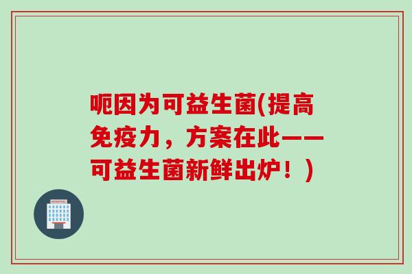 呃因为可益生菌(提高力，方案在此——可益生菌新鲜出炉！)