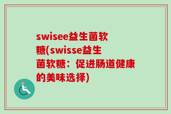swisee益生菌软糖(swisse益生菌软糖：促进肠道健康的美味选择)