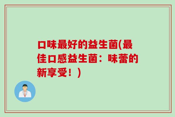口味好的益生菌(佳口感益生菌：味蕾的新享受！)