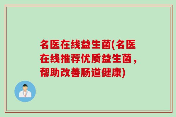 名医在线益生菌(名医在线推荐优质益生菌,帮助改善肠道健康) 名医在线益生菌(名医在线推荐优质益生菌,帮助改善肠道健康)
