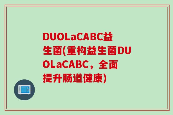 DUOLaCABC益生菌(重构益生菌DUOLaCABC，全面提升肠道健康)