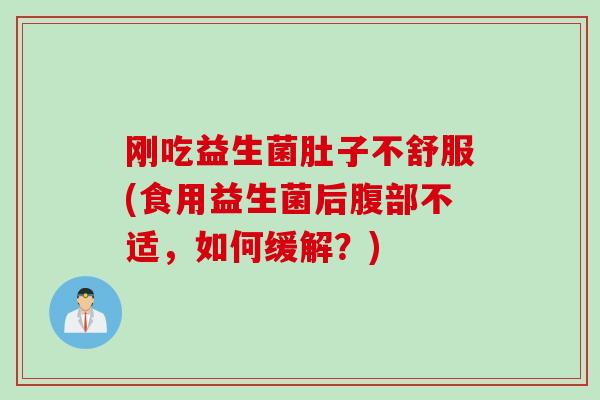 刚吃益生菌肚子不舒服(食用益生菌后腹部不适，如何缓解？)
