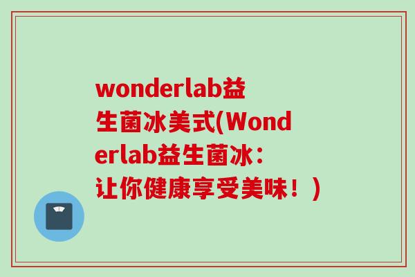 wonderlab益生菌冰美式(Wonderlab益生菌冰:让你健康享受美味!) wonderlab益生菌冰美式(Wonderlab益生菌冰:让你健康享受美味!)
