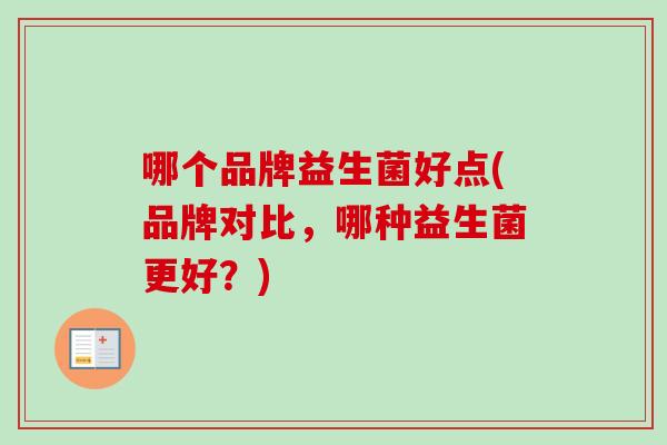 哪个品牌益生菌好点(品牌对比,哪种益生菌更好?) 哪个品牌益生菌好点(品牌对比,哪种益生菌更好?)