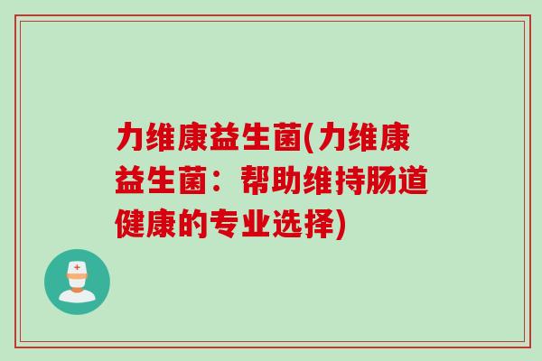 力维康益生菌(力维康益生菌：帮助维持肠道健康的专业选择)